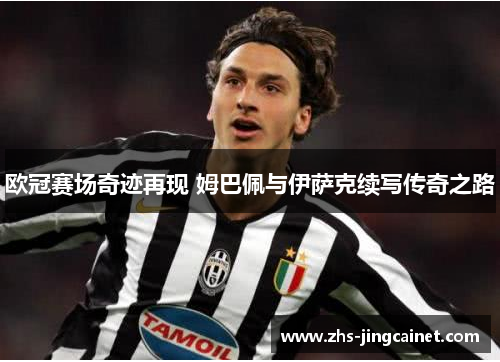 欧冠赛场奇迹再现 姆巴佩与伊萨克续写传奇之路