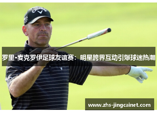 罗里·麦克罗伊足球友谊赛：明星跨界互动引爆球迷热潮